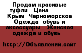 Продам красивые туфли › Цена ­ 2 500 - Крым, Черноморское Одежда, обувь и аксессуары » Женская одежда и обувь   